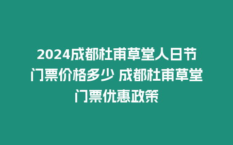 2024成都杜甫草堂人日節門票價格多少 成都杜甫草堂門票優惠政策