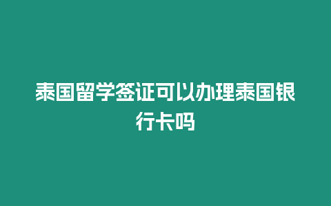 泰國留學(xué)簽證可以辦理泰國銀行卡嗎