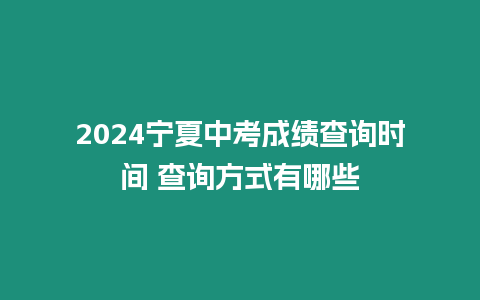 2024寧夏中考成績查詢時間 查詢方式有哪些