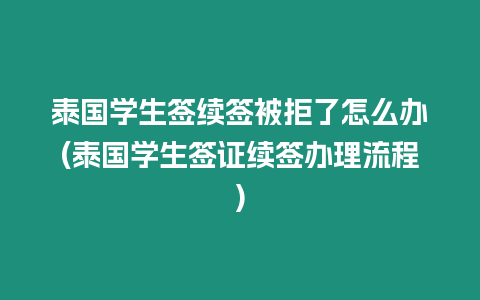 泰國學生簽續(xù)簽被拒了怎么辦(泰國學生簽證續(xù)簽辦理流程)