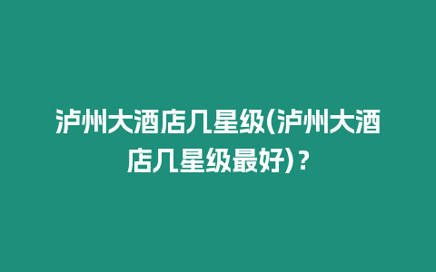 瀘州大酒店幾星級(瀘州大酒店幾星級最好)？