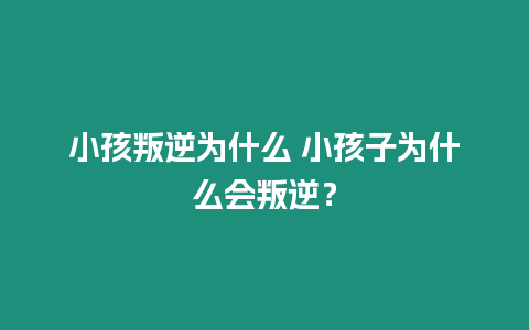 小孩叛逆為什么 小孩子為什么會叛逆？