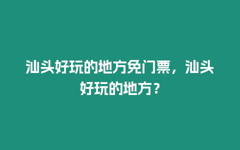 汕頭好玩的地方免門票，汕頭好玩的地方？