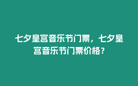 七夕皇宮音樂節(jié)門票，七夕皇宮音樂節(jié)門票價(jià)格？