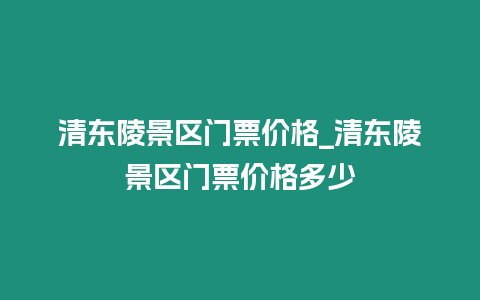 清東陵景區(qū)門票價格_清東陵景區(qū)門票價格多少