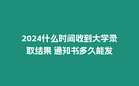 2024什么時間收到大學錄取結果 通知書多久能發