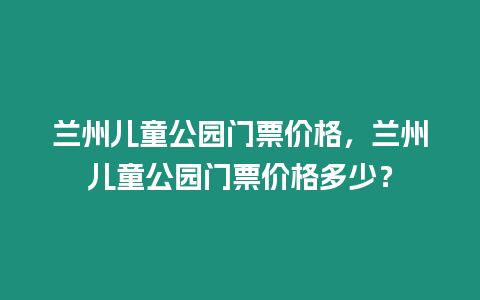 蘭州兒童公園門票價格，蘭州兒童公園門票價格多少？