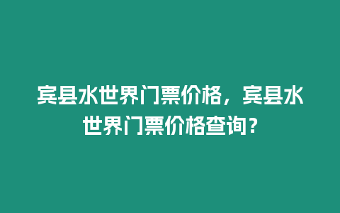 賓縣水世界門票價格，賓縣水世界門票價格查詢？