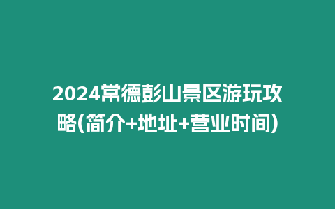 2024常德彭山景區游玩攻略(簡介+地址+營業時間)