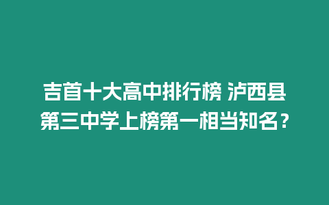 吉首十大高中排行榜 瀘西縣第三中學上榜第一相當知名？