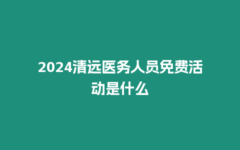 2024清遠醫務人員免費活動是什么