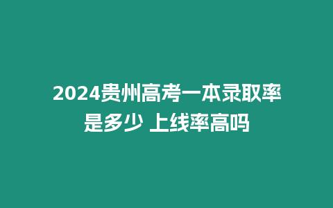 2024貴州高考一本錄取率是多少 上線率高嗎