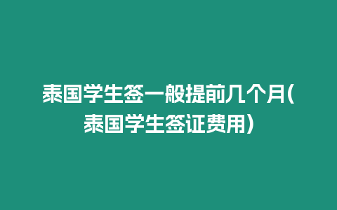 泰國學生簽一般提前幾個月(泰國學生簽證費用)