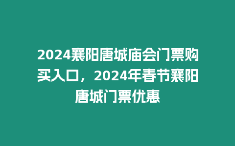 2024襄陽唐城廟會(huì)門票購買入口，2024年春節(jié)襄陽唐城門票優(yōu)惠