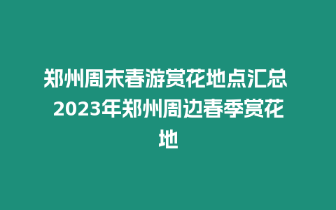 鄭州周末春游賞花地點匯總 2023年鄭州周邊春季賞花地