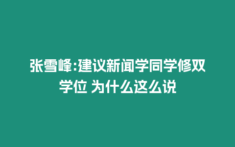 張雪峰:建議新聞學同學修雙學位 為什么這么說