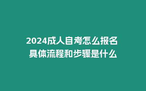 2024成人自考怎么報名 具體流程和步驟是什么