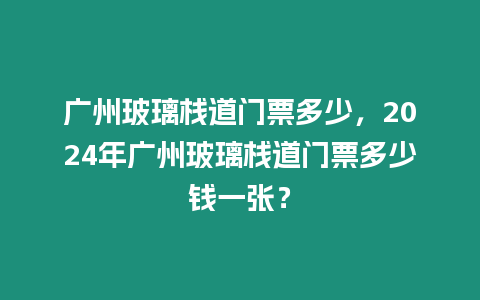 廣州玻璃棧道門票多少，2024年廣州玻璃棧道門票多少錢一張？