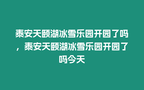 泰安天頤湖冰雪樂園開園了嗎，泰安天頤湖冰雪樂園開園了嗎今天