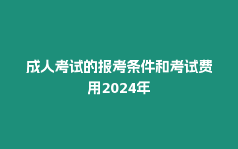 成人考試的報(bào)考條件和考試費(fèi)用2024年