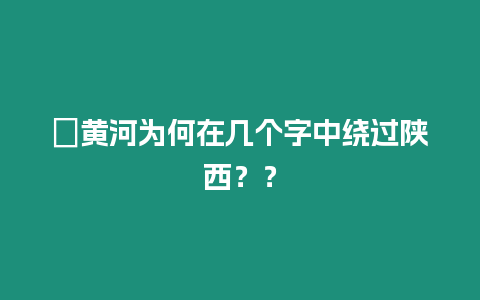 ?黃河為何在幾個字中繞過陜西？？