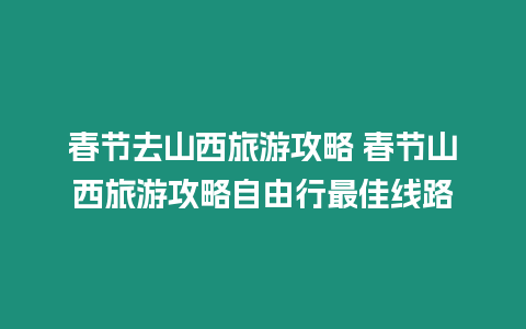 春節去山西旅游攻略 春節山西旅游攻略自由行最佳線路