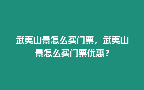 武夷山景怎么買門票，武夷山景怎么買門票優惠？