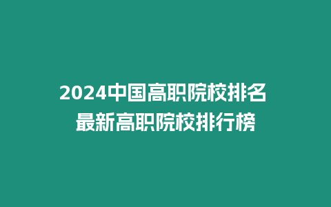 2024中國高職院校排名 最新高職院校排行榜