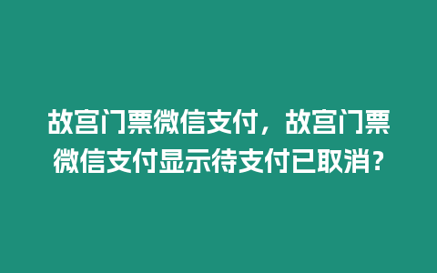 故宮門票微信支付，故宮門票微信支付顯示待支付已取消？