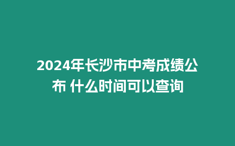 2024年長沙市中考成績公布 什么時間可以查詢