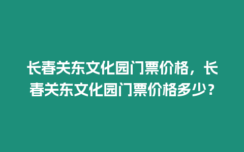 長(zhǎng)春關(guān)東文化園門票價(jià)格，長(zhǎng)春關(guān)東文化園門票價(jià)格多少？