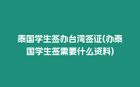 泰國學生簽辦臺灣簽證(辦泰國學生簽需要什么資料)