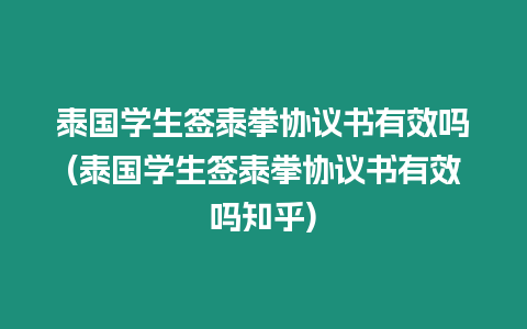 泰國學(xué)生簽泰拳協(xié)議書有效嗎(泰國學(xué)生簽泰拳協(xié)議書有效嗎知乎)