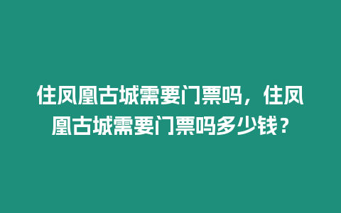 住鳳凰古城需要門票嗎，住鳳凰古城需要門票嗎多少錢？