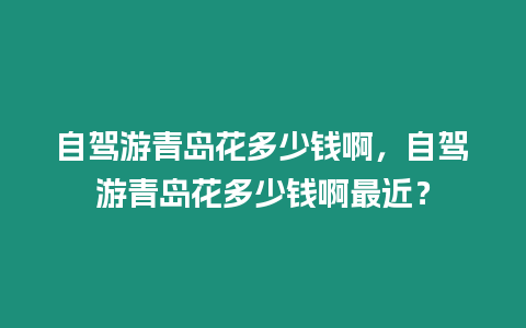 自駕游青島花多少錢啊，自駕游青島花多少錢啊最近？