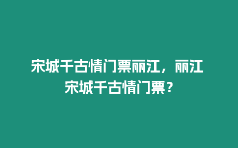 宋城千古情門票麗江，麗江 宋城千古情門票？