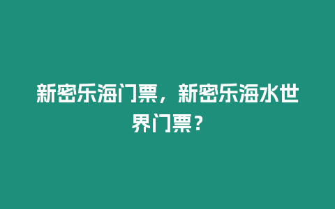 新密樂海門票，新密樂海水世界門票？