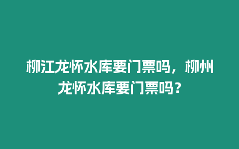 柳江龍懷水庫要門票嗎，柳州龍懷水庫要門票嗎？