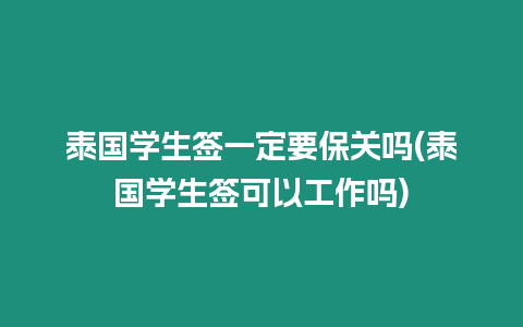 泰國學生簽一定要保關嗎(泰國學生簽可以工作嗎)