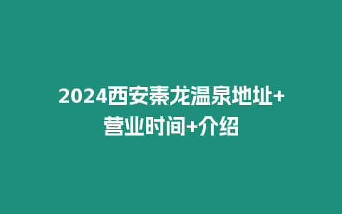 2024西安秦龍溫泉地址+營業(yè)時間+介紹