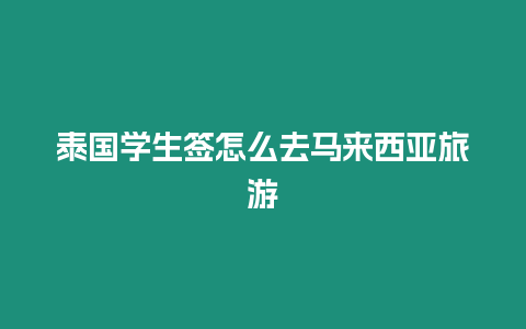 泰國學生簽怎么去馬來西亞旅游