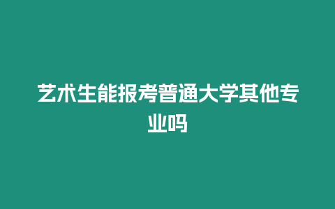 藝術生能報考普通大學其他專業嗎