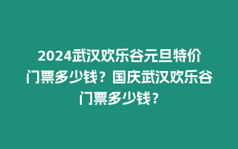 2024武漢歡樂谷元旦特價門票多少錢？國慶武漢歡樂谷門票多少錢？