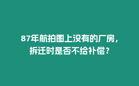 87年航拍圖上沒有的廠房，拆遷時是否不給補償？