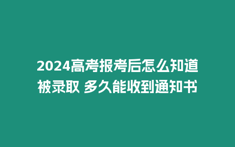 2024高考報考后怎么知道被錄取 多久能收到通知書