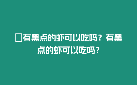 ?有黑點(diǎn)的蝦可以吃嗎？有黑點(diǎn)的蝦可以吃嗎？