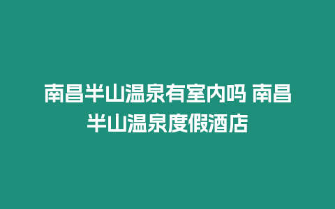 南昌半山溫泉有室內嗎 南昌半山溫泉度假酒店