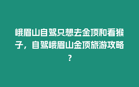 峨眉山自駕只想去金頂和看猴子，自駕峨眉山金頂旅游攻略？