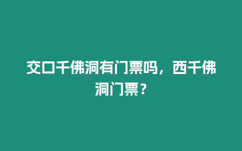 交口千佛洞有門票嗎，西千佛洞門票？