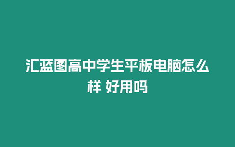 匯藍圖高中學(xué)生平板電腦怎么樣 好用嗎